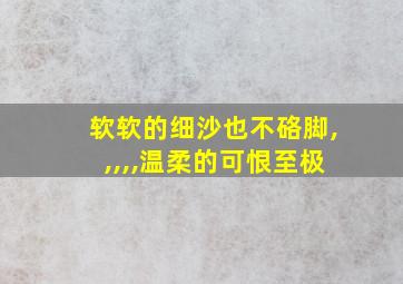 软软的细沙也不硌脚,,,,,温柔的可恨至极