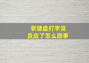 软键盘打字没反应了怎么回事