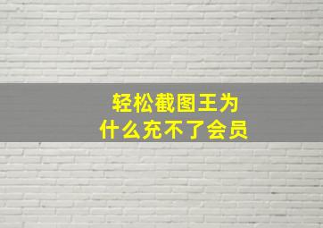 轻松截图王为什么充不了会员