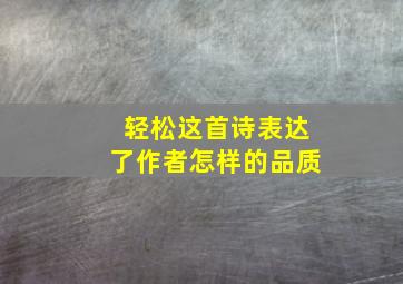 轻松这首诗表达了作者怎样的品质