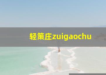 轻策庄zuigaochu