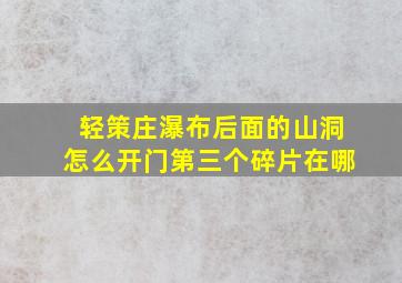 轻策庄瀑布后面的山洞怎么开门第三个碎片在哪