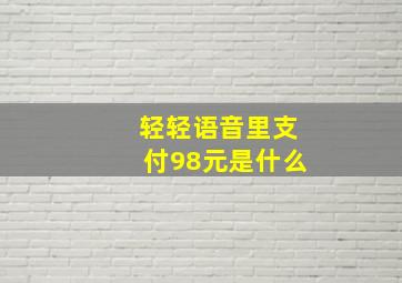 轻轻语音里支付98元是什么