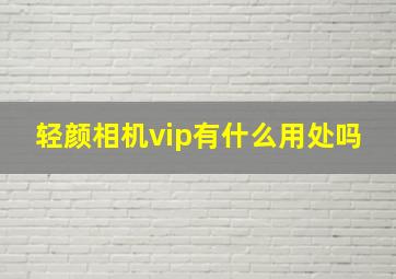 轻颜相机vip有什么用处吗