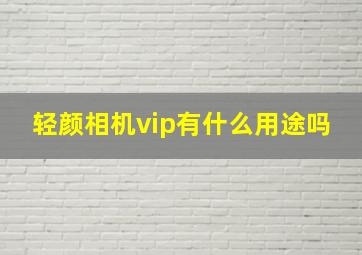 轻颜相机vip有什么用途吗