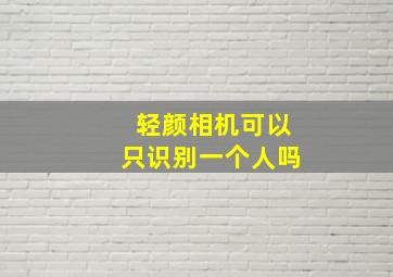 轻颜相机可以只识别一个人吗