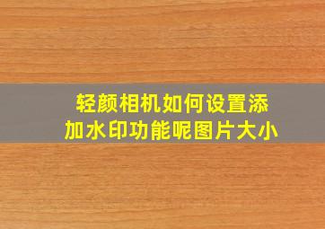 轻颜相机如何设置添加水印功能呢图片大小