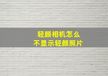 轻颜相机怎么不显示轻颜照片