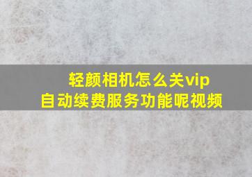 轻颜相机怎么关vip自动续费服务功能呢视频