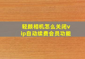 轻颜相机怎么关闭vip自动续费会员功能