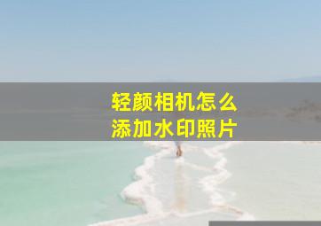 轻颜相机怎么添加水印照片