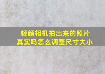 轻颜相机拍出来的照片真实吗怎么调整尺寸大小