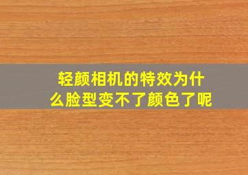 轻颜相机的特效为什么脸型变不了颜色了呢