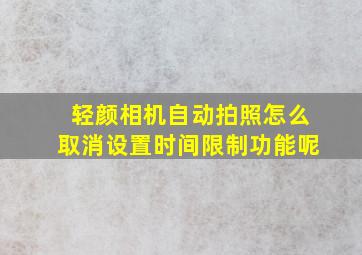 轻颜相机自动拍照怎么取消设置时间限制功能呢