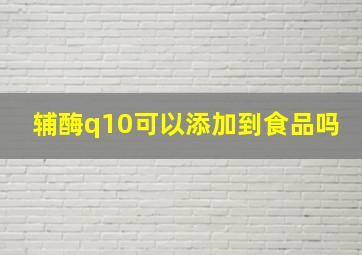 辅酶q10可以添加到食品吗