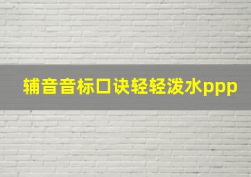 辅音音标口诀轻轻泼水ppp