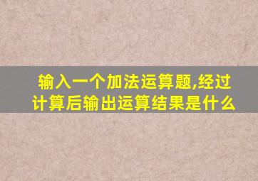 输入一个加法运算题,经过计算后输出运算结果是什么