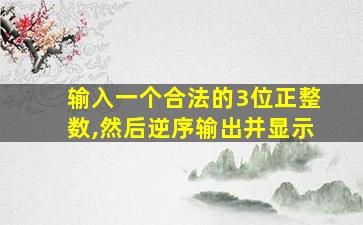 输入一个合法的3位正整数,然后逆序输出并显示