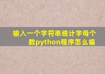 输入一个字符串统计字母个数python程序怎么编