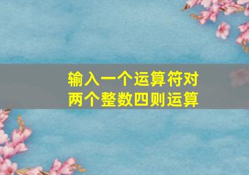 输入一个运算符对两个整数四则运算