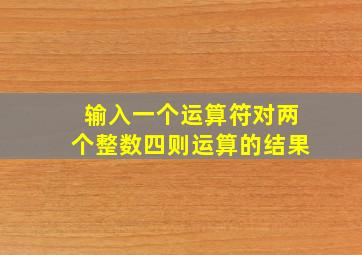 输入一个运算符对两个整数四则运算的结果