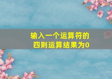 输入一个运算符的四则运算结果为0