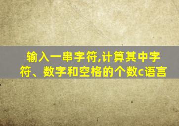 输入一串字符,计算其中字符、数字和空格的个数c语言