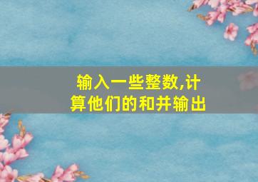 输入一些整数,计算他们的和并输出