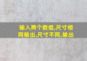 输入两个数组,尺寸相同输出,尺寸不同,输出