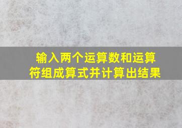 输入两个运算数和运算符组成算式并计算出结果