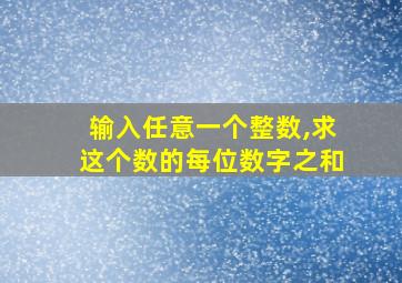 输入任意一个整数,求这个数的每位数字之和