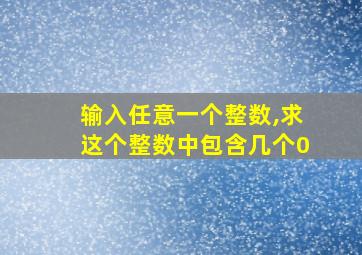 输入任意一个整数,求这个整数中包含几个0