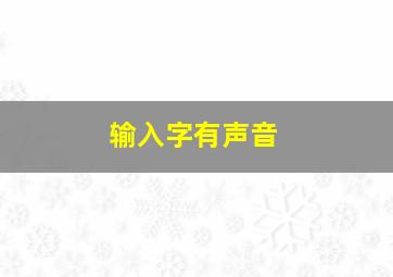 输入字有声音