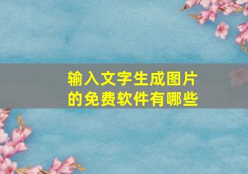 输入文字生成图片的免费软件有哪些