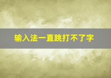 输入法一直跳打不了字