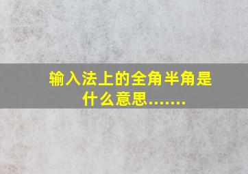 输入法上的全角半角是什么意思.......