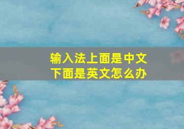 输入法上面是中文下面是英文怎么办