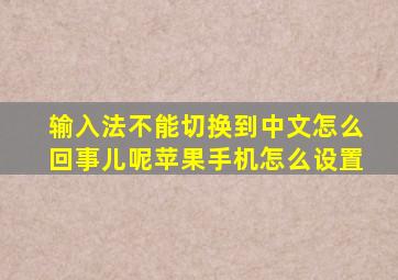 输入法不能切换到中文怎么回事儿呢苹果手机怎么设置