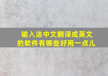 输入法中文翻译成英文的软件有哪些好用一点儿