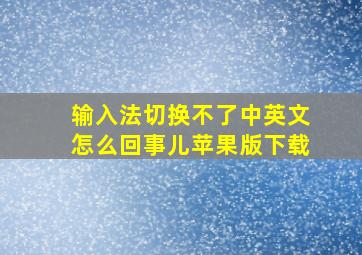 输入法切换不了中英文怎么回事儿苹果版下载