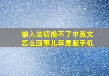 输入法切换不了中英文怎么回事儿苹果版手机