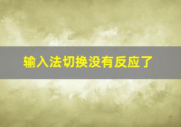 输入法切换没有反应了