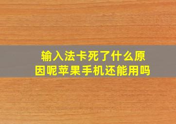 输入法卡死了什么原因呢苹果手机还能用吗