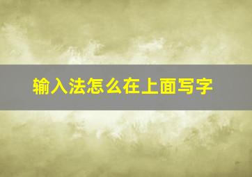 输入法怎么在上面写字