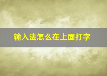 输入法怎么在上面打字