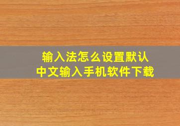 输入法怎么设置默认中文输入手机软件下载