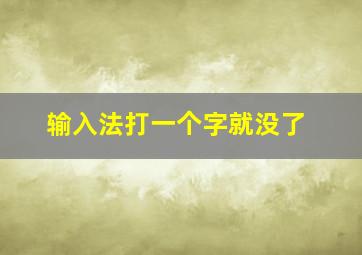 输入法打一个字就没了