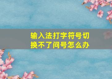 输入法打字符号切换不了问号怎么办