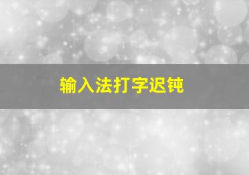 输入法打字迟钝