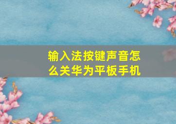 输入法按键声音怎么关华为平板手机